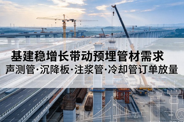 罗源基建稳增长带动预埋监测管材需求，声测管、沉降板、注浆管订单持续放量